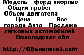  › Модель ­ форд скорпио › Общий пробег ­ 207 753 › Объем двигателя ­ 2 000 › Цена ­ 20 000 - Все города Авто » Продажа легковых автомобилей   . Вологодская обл.